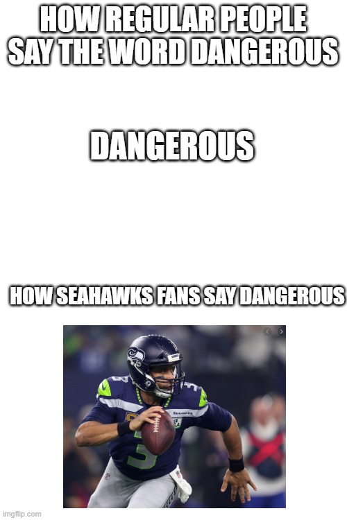 Dangeruss | HOW REGULAR PEOPLE SAY THE WORD DANGEROUS; DANGEROUS; HOW SEAHAWKS FANS SAY DANGEROUS | image tagged in blank white template | made w/ Imgflip meme maker
