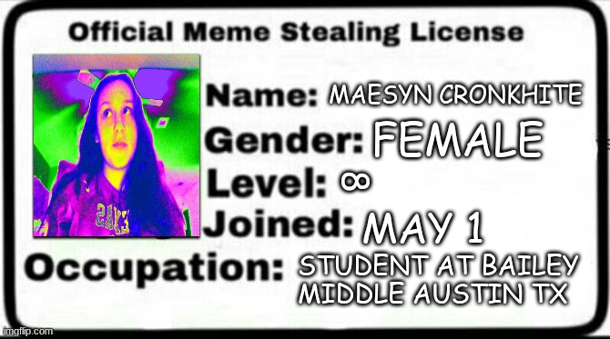 Meme Stealing License | MAESYN CRONKHITE; FEMALE; 8; MAY 1; STUDENT AT BAILEY MIDDLE AUSTIN TX | image tagged in meme stealing license | made w/ Imgflip meme maker