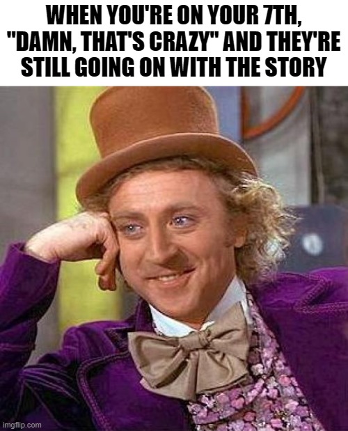 Lol | WHEN YOU'RE ON YOUR 7TH, "DAMN, THAT'S CRAZY" AND THEY'RE STILL GOING ON WITH THE STORY | image tagged in memes,sarcasm | made w/ Imgflip meme maker