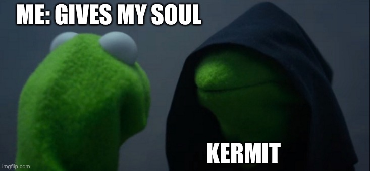 Evil Kermit Meme | ME: GIVES MY SOUL KERMIT | image tagged in memes,evil kermit | made w/ Imgflip meme maker