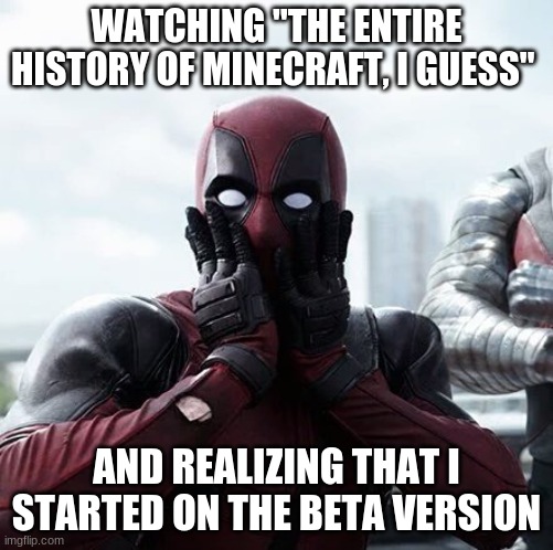 Deadpool Surprised | WATCHING "THE ENTIRE HISTORY OF MINECRAFT, I GUESS"; AND REALIZING THAT I STARTED ON THE BETA VERSION | image tagged in memes,deadpool surprised | made w/ Imgflip meme maker