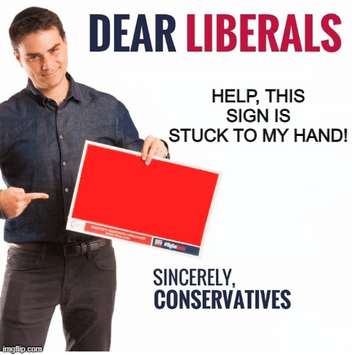 ben shapiro dipped his hand in glue | HELP, THIS SIGN IS STUCK TO MY HAND! | image tagged in ben shapiro dear liberals | made w/ Imgflip meme maker