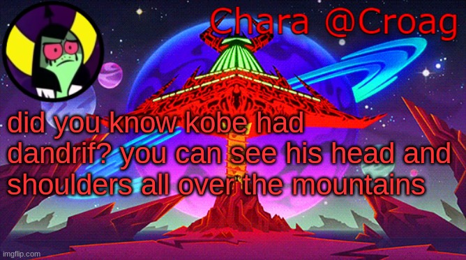 Chara's Lord Dominator temp | did you know kobe had dandrif? you can see his head and shoulders all over the mountains | image tagged in chara's lord dominator temp | made w/ Imgflip meme maker