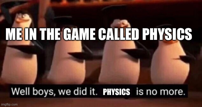 We did it boys | ME IN THE GAME CALLED PHYSICS; PHYSICS | image tagged in we did it boys | made w/ Imgflip meme maker