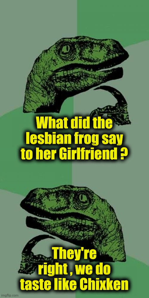 What did the lesbian frog say to her Girlfriend ? They're right , we do taste like Chixken | image tagged in memes,philosoraptor | made w/ Imgflip meme maker