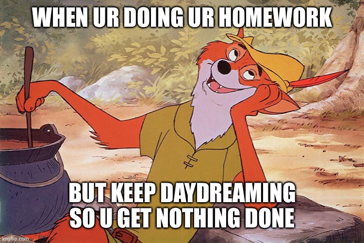 Daydream | WHEN UR DOING UR HOMEWORK; BUT KEEP DAYDREAMING SO U GET NOTHING DONE | image tagged in robin hood,homework,funny | made w/ Imgflip meme maker