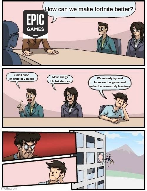 This is why fortnite dead | How can we make fortnite better? Small price change in v-bucks; More cringy Tik Tok dances; We actually try and focus on the game and make the community less toxic | image tagged in memes,boardroom meeting suggestion | made w/ Imgflip meme maker