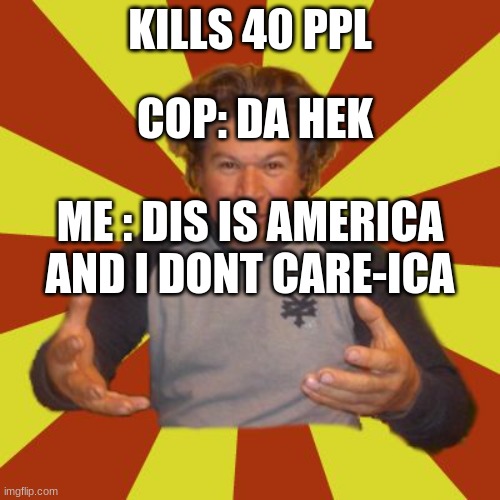 Crazy Hispanic Man |  KILLS 40 PPL; COP: DA HEK; ME : DIS IS AMERICA AND I DONT CARE-ICA | image tagged in memes,crazy hispanic man | made w/ Imgflip meme maker