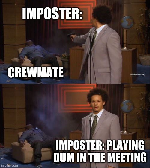 Meme | IMPOSTER:; CREWMATE; IMPOSTER: PLAYING DUM IN THE MEETING | image tagged in memes,who killed hannibal | made w/ Imgflip meme maker