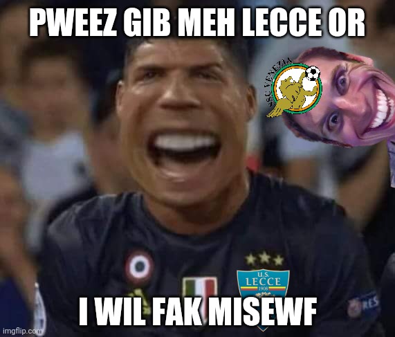 Venezia 1-0 Lecce. CR7 the Lecceman cries for help them to promote in serie A after playoff finals | PWEEZ GIB MEH LECCE OR; I WIL FAK MISEWF | image tagged in venezia,lecce,funny,serie b,memes,lecceman | made w/ Imgflip meme maker