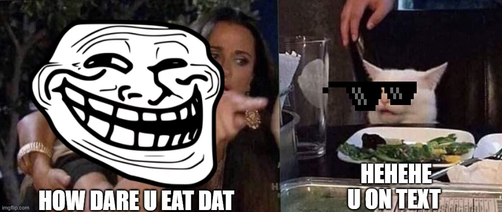 woman yelling at cat | HEHEHE U ON TEXT; HOW DARE U EAT DAT | image tagged in woman yelling at cat | made w/ Imgflip meme maker