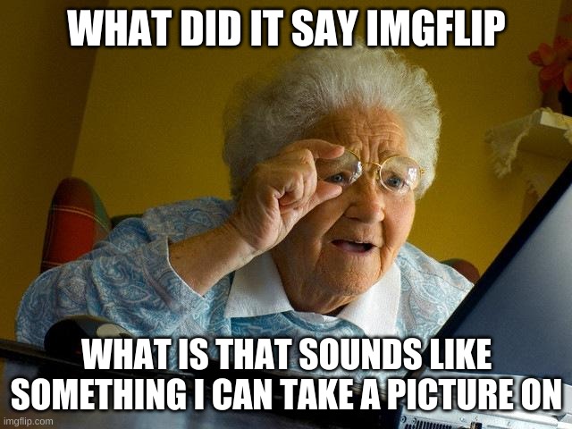 grandma | WHAT DID IT SAY IMGFLIP; WHAT IS THAT SOUNDS LIKE SOMETHING I CAN TAKE A PICTURE ON | image tagged in memes,grandma finds the internet | made w/ Imgflip meme maker