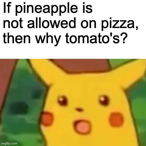 Surprised Pikachu Meme | If pineapple is not allowed on pizza, then why tomato's? | image tagged in memes,surprised pikachu | made w/ Imgflip meme maker