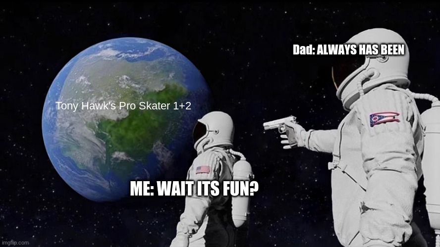 Wait The game is fun? Why has no one shown me this. | Dad: ALWAYS HAS BEEN; Tony Hawk's Pro Skater 1+2; ME: WAIT ITS FUN? | image tagged in memes,always has been,tony hawk | made w/ Imgflip meme maker
