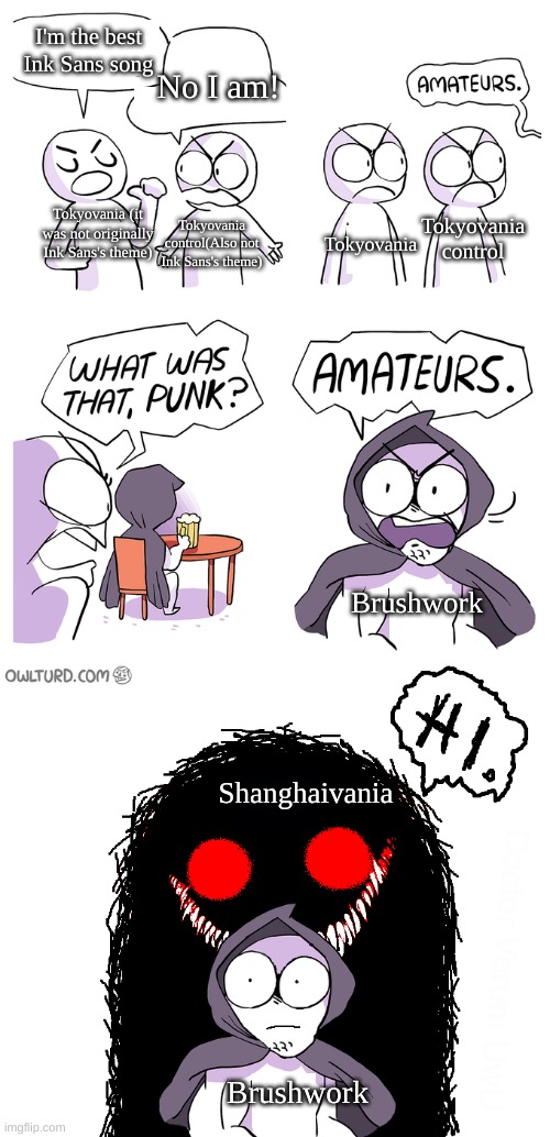 YOU CAN'T CHANGE MY MIND! | I'm the best Ink Sans song; No I am! Tokyovania (it was not originally Ink Sans's theme); Tokyovania control; Tokyovania control(Also not Ink Sans's theme); Tokyovania; Brushwork; Shanghaivania; Brushwork | image tagged in amateurs extended | made w/ Imgflip meme maker