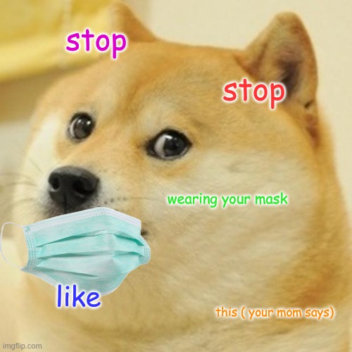 stop just stop | stop; stop; wearing your mask; like; this ( your mom says) | image tagged in memes,doge | made w/ Imgflip meme maker