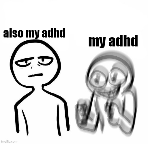 also my adhd; my adhd | made w/ Imgflip meme maker