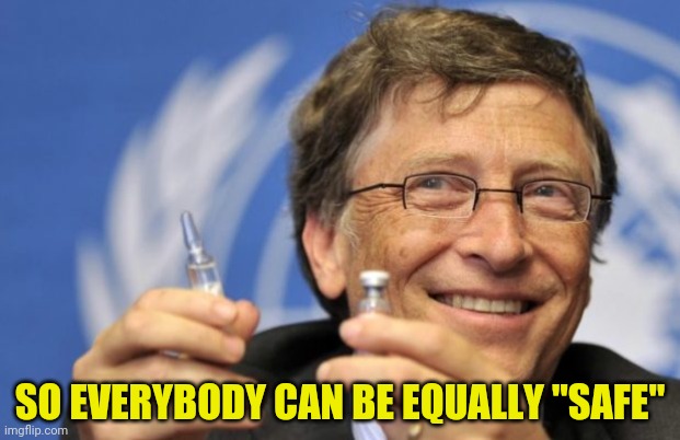 Bill Gates loves Vaccines | SO EVERYBODY CAN BE EQUALLY "SAFE" | image tagged in bill gates loves vaccines | made w/ Imgflip meme maker