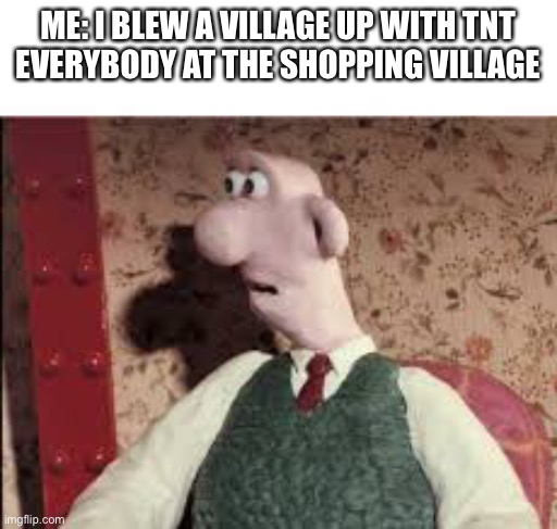 JUST A JOKE. | ME: I BLEW A VILLAGE UP WITH TNT
EVERYBODY AT THE SHOPPING VILLAGE | image tagged in surprised wallace | made w/ Imgflip meme maker