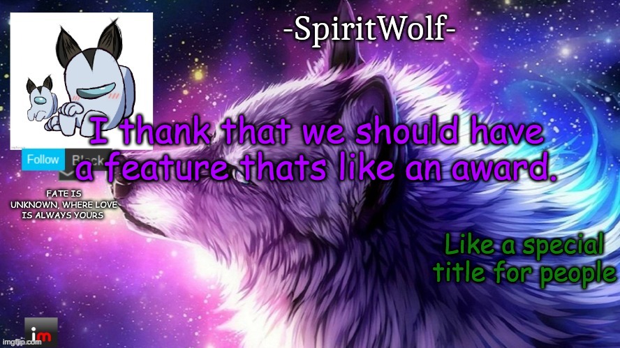 just an idea | I thank that we should have a feature thats like an award. Like a special title for people | image tagged in -spiritwolf- announcement temp | made w/ Imgflip meme maker