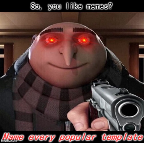 Gru Gun | So, you like memes? Name every popular template | image tagged in answer him and he wont hurt you,lol | made w/ Imgflip meme maker