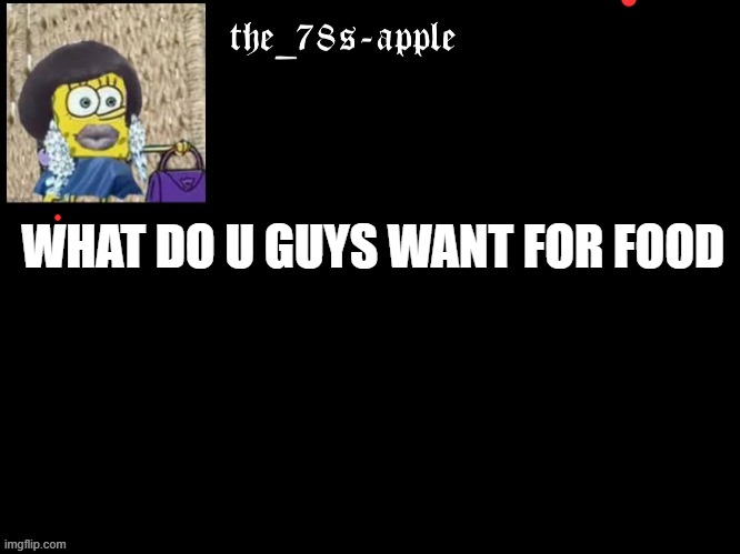 food? | WHAT DO U GUYS WANT FOR FOOD | made w/ Imgflip meme maker