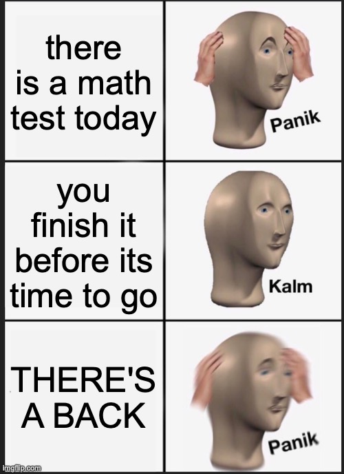 The Test | there is a math test today; you finish it before its time to go; THERE'S A BACK | image tagged in memes,panik kalm panik | made w/ Imgflip meme maker