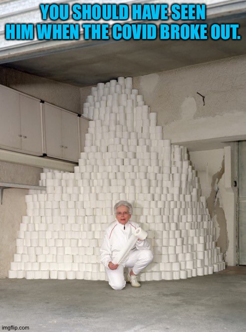 mountain of toilet paper | YOU SHOULD HAVE SEEN HIM WHEN THE COVID BROKE OUT. | image tagged in mountain of toilet paper | made w/ Imgflip meme maker