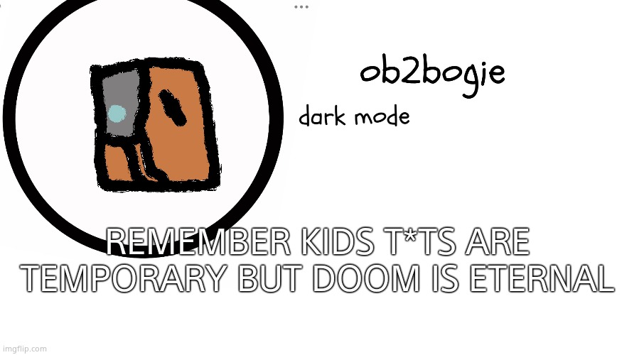 Ive been playing  too much doom | REMEMBER KIDS T*TS ARE TEMPORARY BUT DOOM IS ETERNAL | image tagged in ob2bogie announcement temp | made w/ Imgflip meme maker