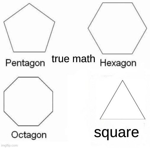 true math | true math; square | image tagged in memes,pentagon hexagon octagon,triangle,math | made w/ Imgflip meme maker