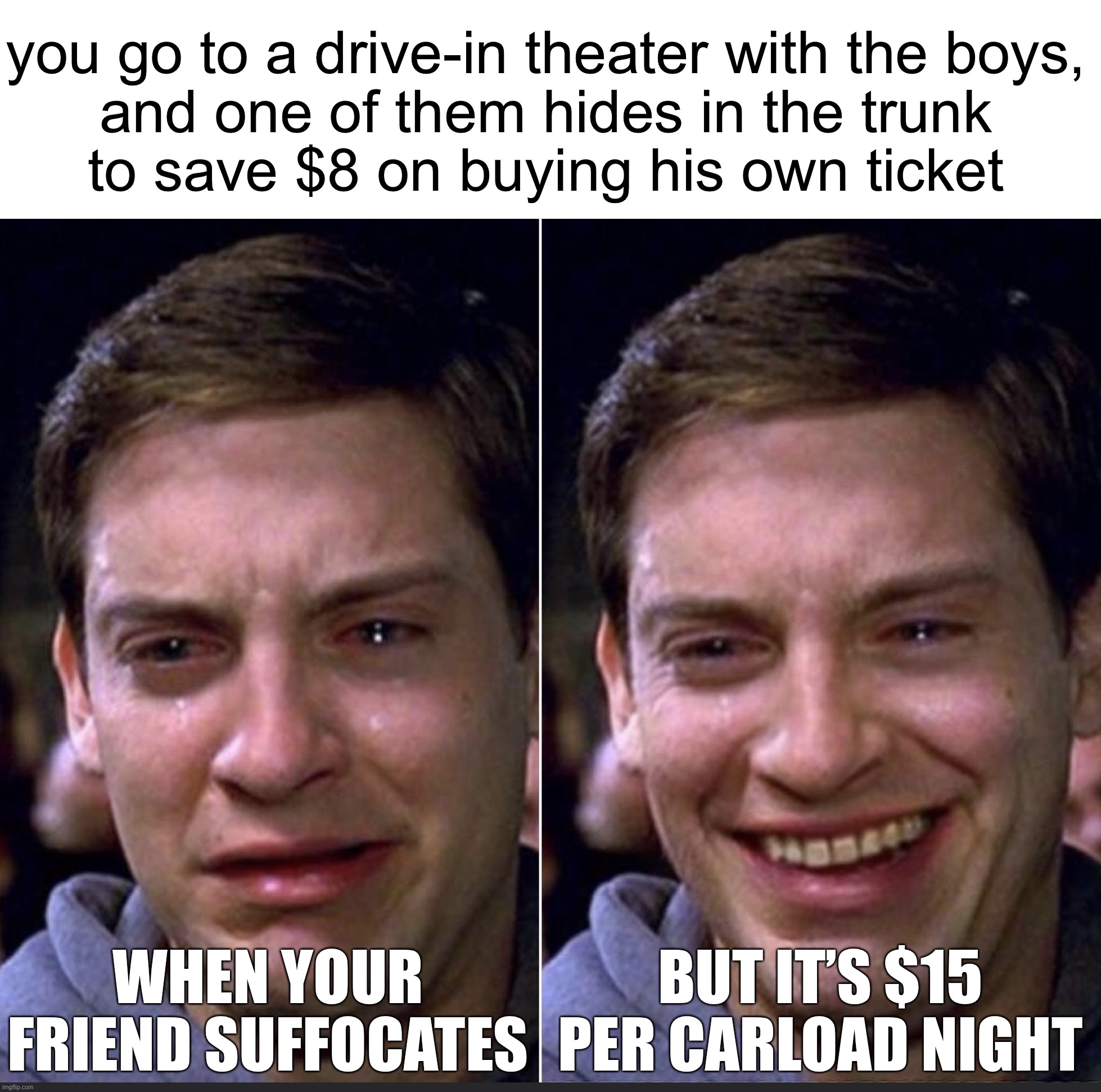 Peter Parker | you go to a drive-in theater with the boys,
and one of them hides in the trunk
to save $8 on buying his own ticket; WHEN YOUR FRIEND SUFFOCATES; BUT IT’S $15 PER CARLOAD NIGHT | image tagged in peter parker,memes | made w/ Imgflip meme maker