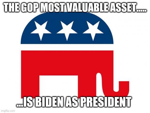 Republican | THE GOP MOST VALUABLE ASSET..... ...IS BIDEN AS PRESIDENT | image tagged in republican | made w/ Imgflip meme maker