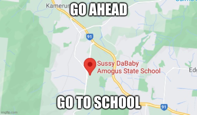 Haha sussy funny? | GO AHEAD; GO TO SCHOOL | image tagged in memes,dababy,sussy,amogus,sus | made w/ Imgflip meme maker