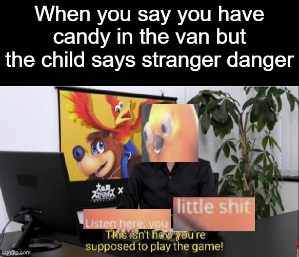 but I have candy in the van! How hard is it to understand that! Stupid children | When you say you have candy in the van but the child says stranger danger | made w/ Imgflip meme maker
