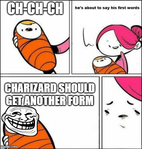 He is About to Say His First Words | CH-CH-CH; CHARIZARD SHOULD GET ANOTHER FORM | image tagged in he is about to say his first words | made w/ Imgflip meme maker