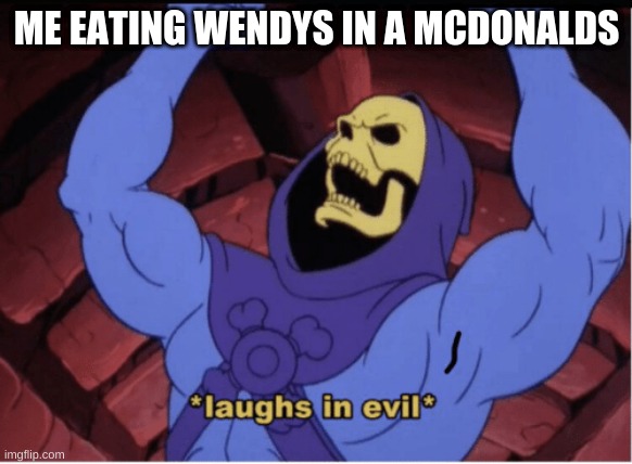 Laughs in evil | ME EATING WENDYS IN A MCDONALDS | image tagged in laughs in evil | made w/ Imgflip meme maker