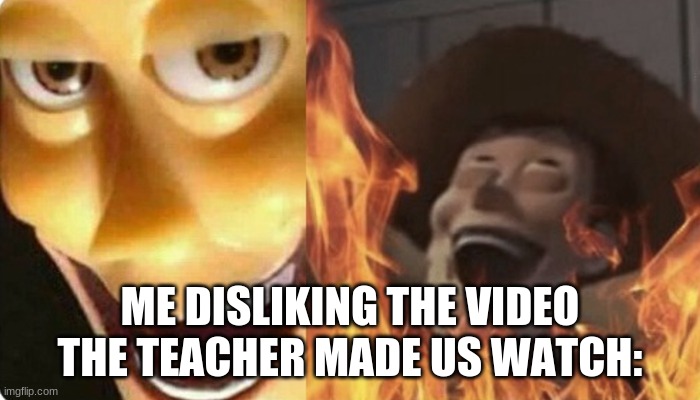 Evil Woody | ME DISLIKING THE VIDEO THE TEACHER MADE US WATCH: | image tagged in evil woody | made w/ Imgflip meme maker