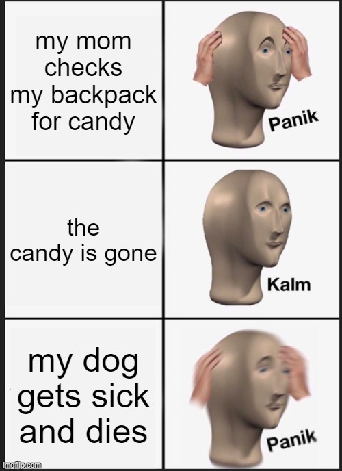 Panik Kalm Panik Meme | my mom checks my backpack for candy; the candy is gone; my dog gets sick and dies | image tagged in memes,panik kalm panik | made w/ Imgflip meme maker