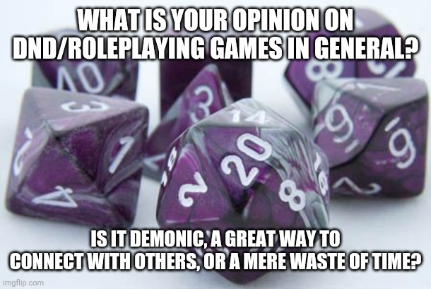 Gaming dice |  WHAT IS YOUR OPINION ON DND/ROLEPLAYING GAMES IN GENERAL? IS IT DEMONIC, A GREAT WAY TO CONNECT WITH OTHERS, OR A MERE WASTE OF TIME? | image tagged in gaming dice,dnd | made w/ Imgflip meme maker