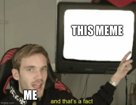 and that's a fact | THIS MEME ME | image tagged in and that's a fact | made w/ Imgflip meme maker