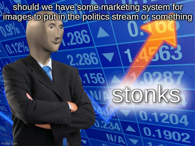 stonks | should we have some marketing system for images to put in the politics stream or something | image tagged in stonks | made w/ Imgflip meme maker