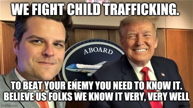 Anyi Child trafficking wonder duo | WE FIGHT CHILD TRAFFICKING. TO BEAT YOUR ENEMY YOU NEED TO KNOW IT.
BELIEVE US FOLKS WE KNOW IT VERY, VERY WELL | image tagged in trump,maga,nevertrump,conservatives,republican | made w/ Imgflip meme maker