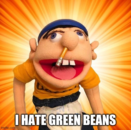 Jeffy says what? | I HATE GREEN BEANS | image tagged in jeffy says what | made w/ Imgflip meme maker