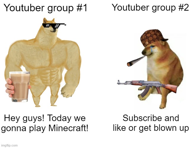 Buff Doge vs. Cheems |  Youtuber group #1; Youtuber group #2; Hey guys! Today we gonna play Minecraft! Subscribe and like or get blown up | image tagged in memes,buff doge vs cheems | made w/ Imgflip meme maker