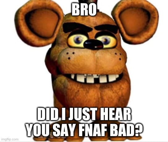 BRO; DID I JUST HEAR YOU SAY FNAF BAD? | made w/ Imgflip meme maker