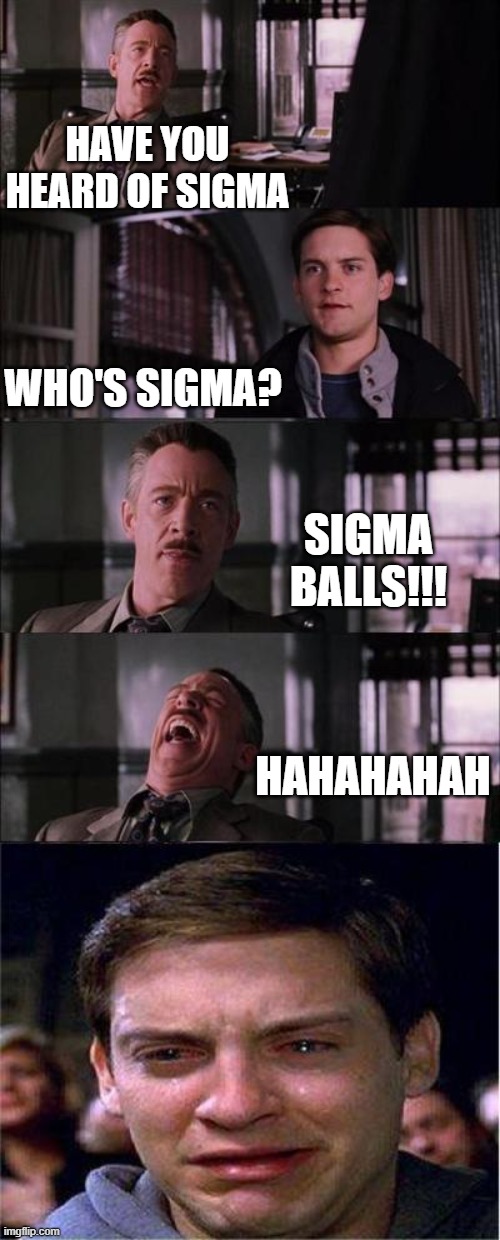 Peter Parker Cry | HAVE YOU HEARD OF SIGMA; WHO'S SIGMA? SIGMA BALLS!!! HAHAHAHAH | image tagged in memes,peter parker cry | made w/ Imgflip meme maker