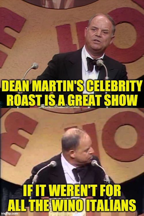 Don Rickles Roast | DEAN MARTIN'S CELEBRITY ROAST IS A GREAT SHOW IF IT WEREN'T FOR ALL THE WINO ITALIANS | image tagged in don rickles roast | made w/ Imgflip meme maker
