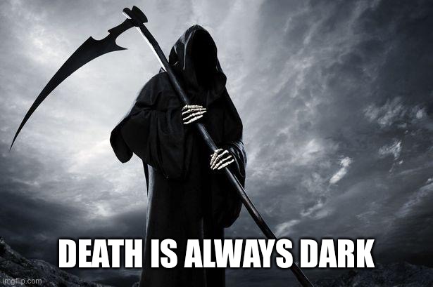 Death | DEATH IS ALWAYS DARK | image tagged in death | made w/ Imgflip meme maker