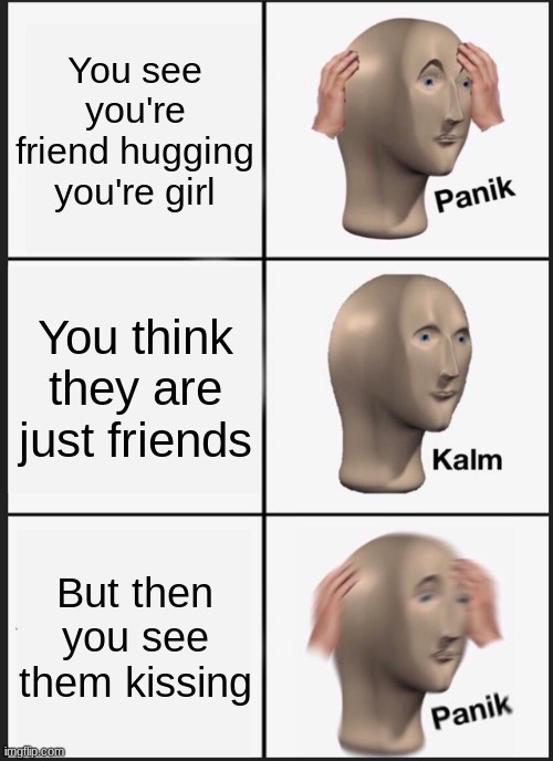 Panik Kalm Panik | You see you're friend hugging you're girl; You think they are just friends; But then you see them kissing | image tagged in memes,panik kalm panik | made w/ Imgflip meme maker