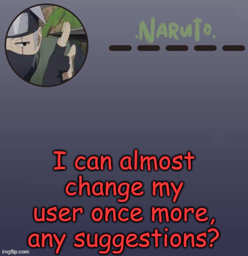 I kinda wanna mention Chris in the name (Chris is my actual name- well nickname but still) | I can almost change my user once more, any suggestions? | image tagged in naruto kakashi temp | made w/ Imgflip meme maker